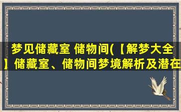 梦见储藏室 储物间(【解梦大全】储藏室、储物间梦境解析及潜在含义)